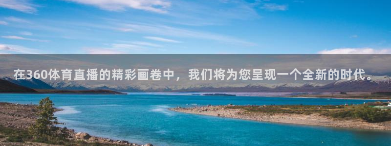 360球赛直播回放：在360体育直播的精彩画卷中，我们将为您呈现一个全新的时代。