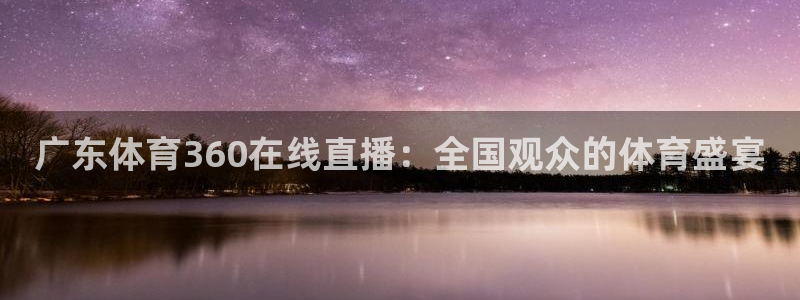 欧联杯直播360：广东体育360在线直播：全国观众的体育盛宴