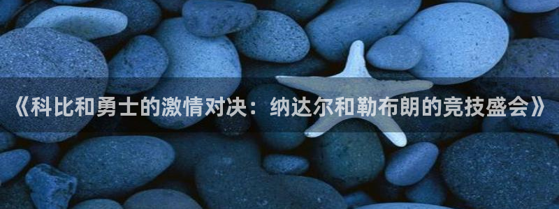 360体育免费直播nba：《科比和勇士的激情对决：纳达尔和勒布朗的竞技盛会》