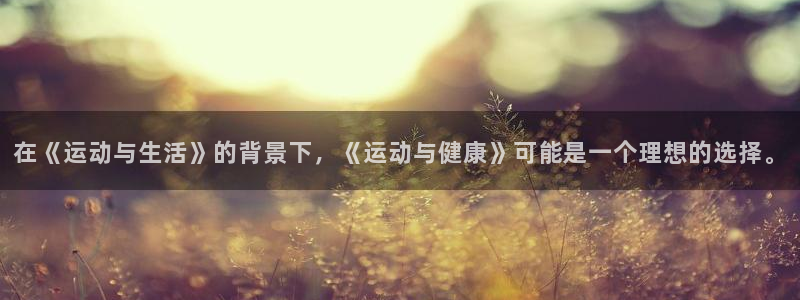 nba直播360低调看直播：在《运动与生活》的背景下，《运动与健康》可能是一个理想的选择。